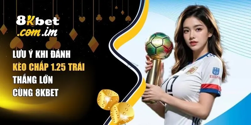 Lưu Ý Khi Đánh Kèo Chấp 1.25 Trái – Thắng Lớn Cùng 8Kbet 1 Kèo chấp 1.25 trái